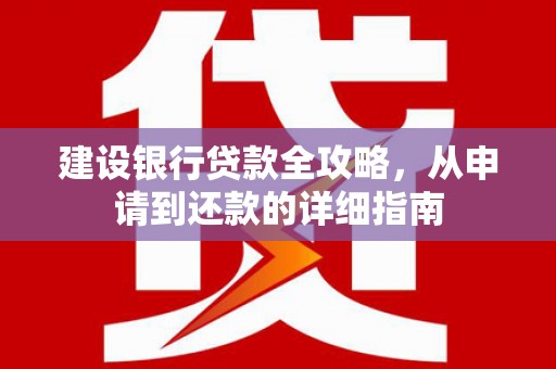 应县建设银行贷款全攻略，从申请到还款的详细指南