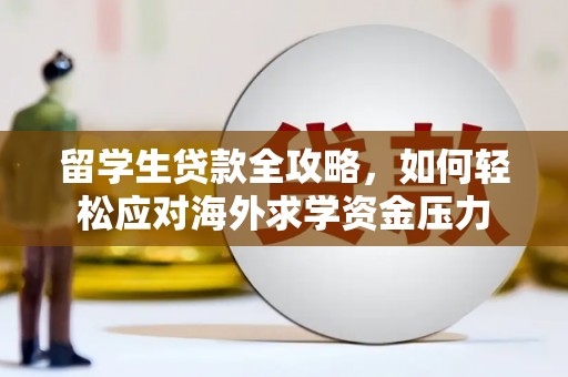 应县留学生贷款全攻略，如何轻松应对海外求学资金压力