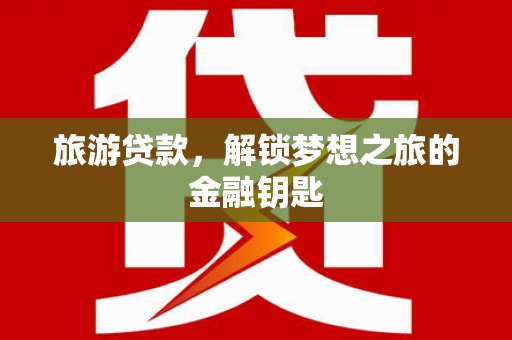 应县旅游贷款，解锁梦想之旅的金融钥匙