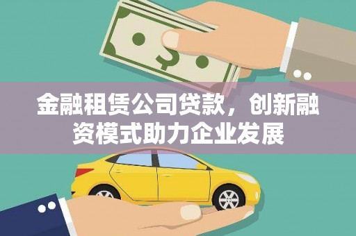 应县金融租赁公司贷款，创新融资模式助力企业发展