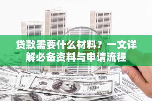 应县贷款需要什么材料？一文详解必备资料与申请流程