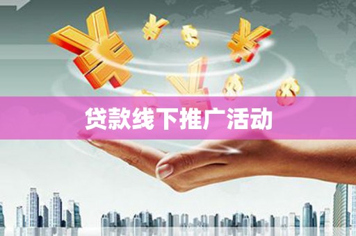 应县贷款线下推广活动