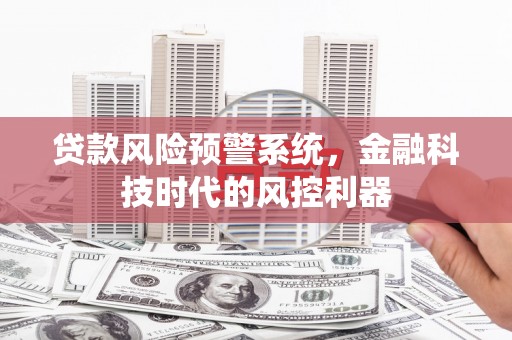 应县贷款风险预警系统，金融科技时代的风控利器