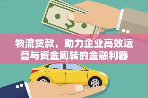 应县物流贷款，助力企业高效运营与资金周转的金融利器