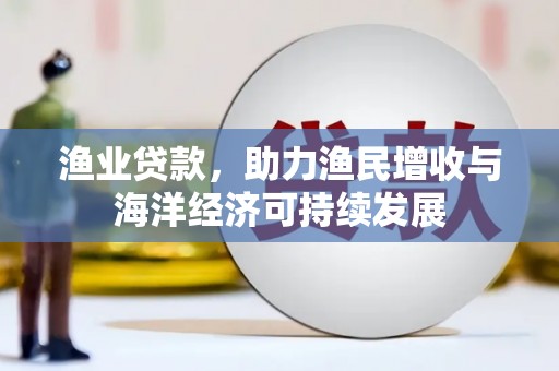 应县渔业贷款，助力渔民增收与海洋经济可持续发展