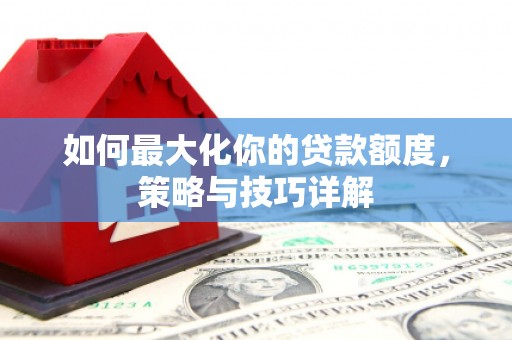 应县如何最大化你的贷款额度，策略与技巧详解