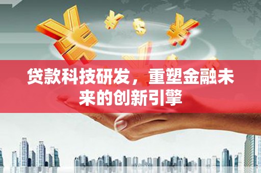 应县贷款科技研发，重塑金融未来的创新引擎