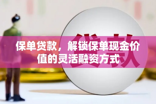 应县保单贷款，解锁保单现金价值的灵活融资方式