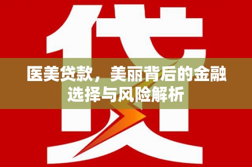 应县医美贷款，美丽背后的金融选择与风险解析