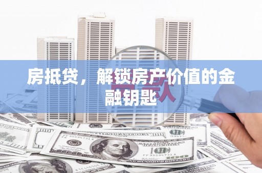 应县房抵贷，解锁房产价值的金融钥匙