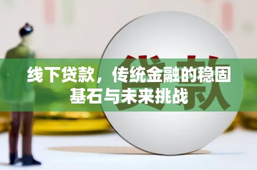 应县线下贷款，传统金融的稳固基石与未来挑战