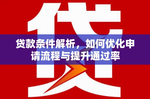 应县贷款条件解析，如何优化申请流程与提升通过率