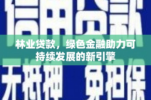应县林业贷款，绿色金融助力可持续发展的新引擎