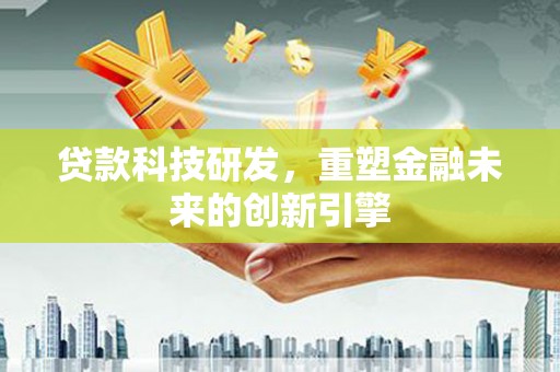 应县贷款科技研发，重塑金融未来的创新引擎