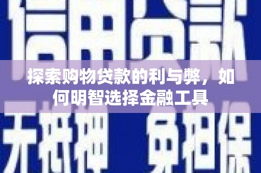 应县探索购物贷款的利与弊，如何明智选择金融工具