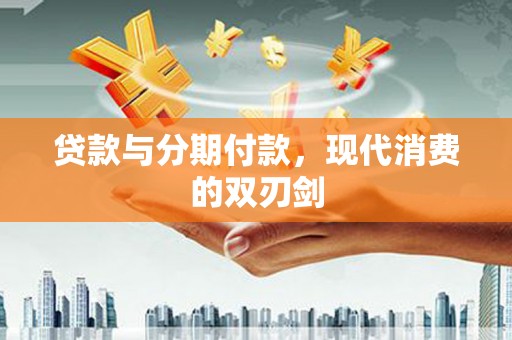 应县贷款与分期付款，现代消费的双刃剑