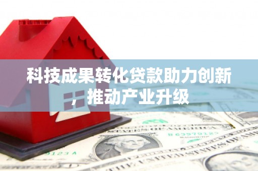 应县科技成果转化贷款助力创新，推动产业升级