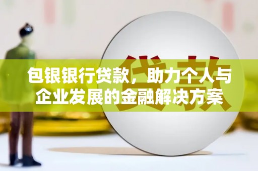 应县包银银行贷款，助力个人与企业发展的金融解决方案