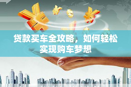 应县贷款买车全攻略，如何轻松实现购车梦想