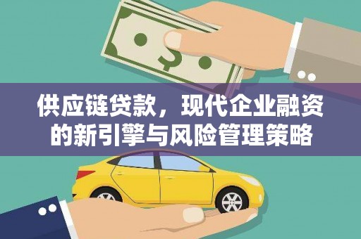 应县供应链贷款，现代企业融资的新引擎与风险管理策略