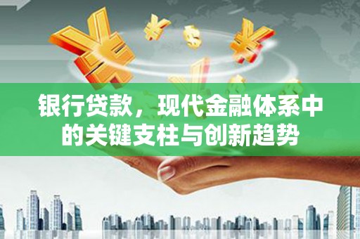应县银行贷款，现代金融体系中的关键支柱与创新趋势