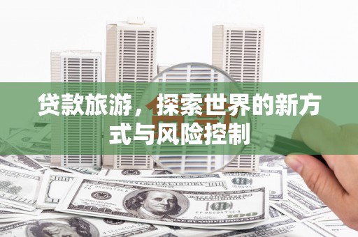 应县贷款旅游，探索世界的新方式与风险控制