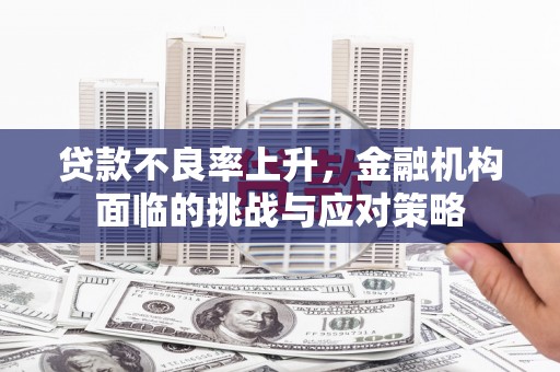 应县贷款不良率上升，金融机构面临的挑战与应对策略