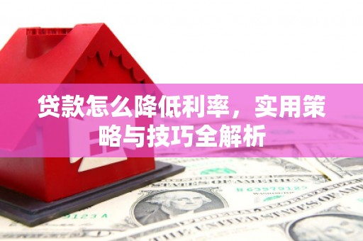 应县贷款怎么降低利率，实用策略与技巧全解析