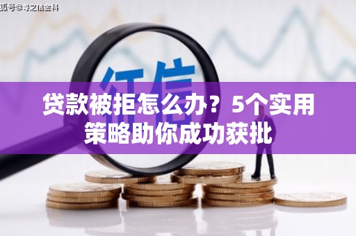 应县贷款被拒怎么办？5个实用策略助你成功获批