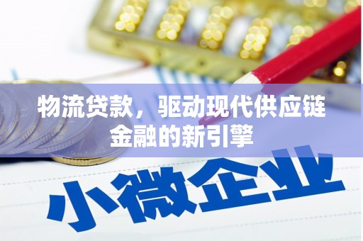 应县物流贷款，驱动现代供应链金融的新引擎