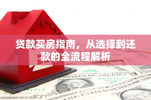 应县贷款买房指南，从选择到还款的全流程解析