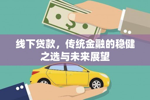 应县线下贷款，传统金融的稳健之选与未来展望