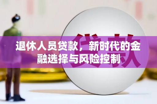 应县退休人员贷款，新时代的金融选择与风险控制