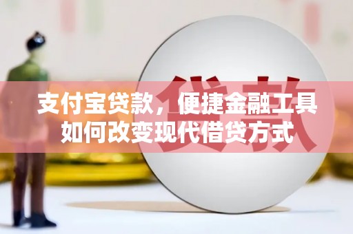 应县支付宝贷款，便捷金融工具如何改变现代借贷方式