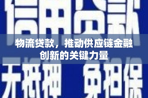 应县物流贷款，推动供应链金融创新的关键力量