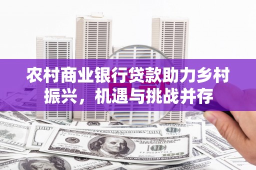 应县农村商业银行贷款助力乡村振兴，机遇与挑战并存