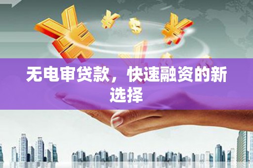 应县无电审贷款，快速融资的新选择