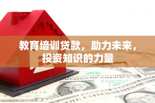 应县教育培训贷款，助力未来，投资知识的力量