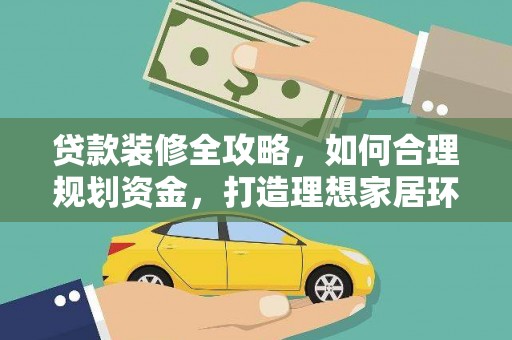 应县贷款装修全攻略，如何合理规划资金，打造理想家居环境