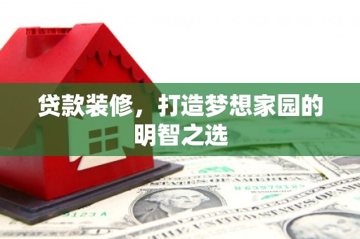 应县贷款装修，打造梦想家园的明智之选