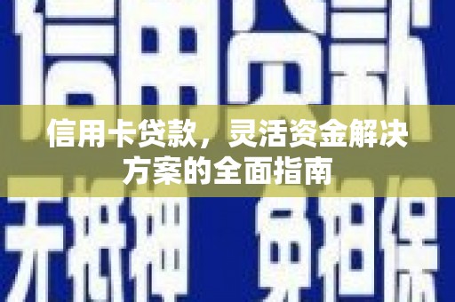 应县信用卡贷款，灵活资金解决方案的全面指南