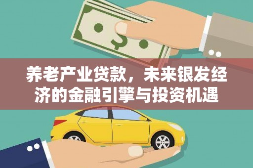 应县养老产业贷款，未来银发经济的金融引擎与投资机遇