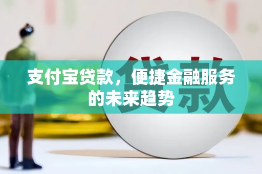 应县支付宝贷款，便捷金融服务的未来趋势