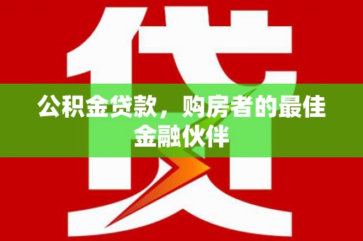 应县公积金贷款，购房者的最佳金融伙伴