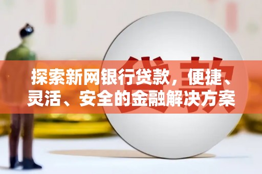 应县探索新网银行贷款，便捷、灵活、安全的金融解决方案