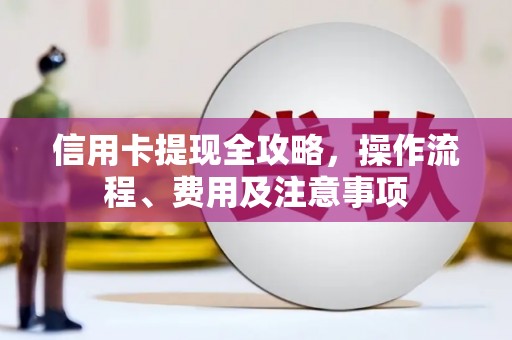 应县信用卡提现全攻略，操作流程、费用及注意事项