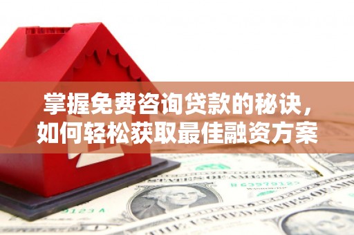 应县掌握免费咨询贷款的秘诀，如何轻松获取最佳融资方案
