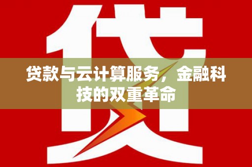 应县贷款与云计算服务，金融科技的双重革命