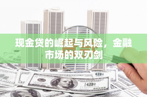 应县现金贷的崛起与风险，金融市场的双刃剑