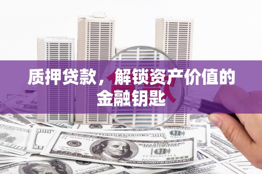应县质押贷款，解锁资产价值的金融钥匙